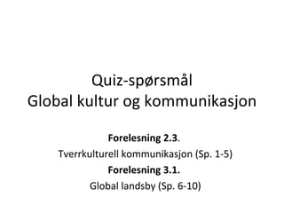 Quiz-spørsmål Global kultur og kommunikasjon Forelesning 2.3 .  Tverrkulturell kommunikasjon (Sp. 1-5) Forelesning 3.1.  Global landsby (Sp. 6-10) 