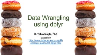 Data Wrangling
using dplyr
C. Tobin Magle, PhD
Based on
http://www.datacarpentry.org/R-
ecology-lesson/03-dplyr.html
 