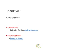 Thank you
• Any questions?
• Key contact:  
• Rajendra Akerkar rak@vestforsk.no
• LeMO website: 
• lemo‐h2020.eu/
 