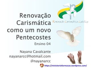 Ensino 04

     Nayana Cavalcante
nayanarcc@hotmail.com
           @nayanarcc
                  https://ministerioformacao.wordpress.com/
 