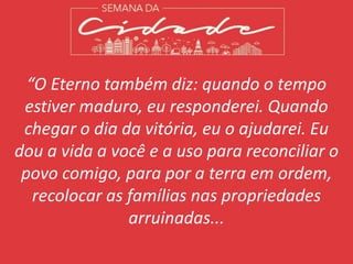 “O Eterno também diz: quando o tempo
estiver maduro, eu responderei. Quando
chegar o dia da vitória, eu o ajudarei. Eu
dou...