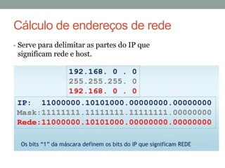 Cálculo de endereços de rede
• Serve para delimitar as partes do IP que
significam rede e host.
 