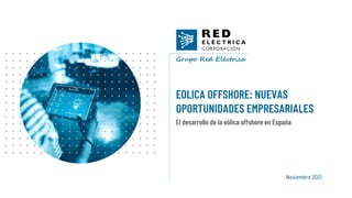 Noviembre 2021
EOLICA OFFSHORE: NUEVAS
OPORTUNIDADES EMPRESARIALES
ua
El desarrollo de la eólica offshore en España
 