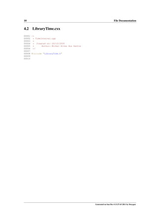 10

4.2

File Documentation

LibraryTime.cxx

00001 /*
00002 * TimeInterval.cpp
00003 *
00004 * Created on: 26/10/2009
00005 *
Author: Michel Alves dos Santos
00006 */
00007
00008 #include "LibraryTime.h"
00009
00010

Generated on Sun Dec 4 13:27:43 2011 by Doxygen

 