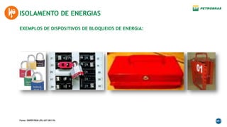 EXEMPLOS DE DISPOSITIVOS DE BLOQUEIOS DE ENERGIA:
ISOLAMENTO DE ENERGIAS
Fonte: SINPEP/RGN (PG-2AT-00119)
 