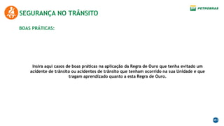Insira aqui casos de boas práticas na aplicação da Regra de Ouro que tenha evitado um
acidente de trânsito ou acidentes de trânsito que tenham ocorrido na sua Unidade e que
tragam aprendizado quanto a esta Regra de Ouro.
BOAS PRÁTICAS:
SEGURANÇA NO TRÂNSITO
 