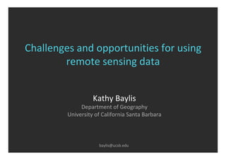 Challenges	and	opportunities	for	using	
remote	sensing	data	
Kathy	Baylis	
Department	of	Geography	
University	of	California	Santa	Barbara	
	
	
baylis@ucsb.edu	
 