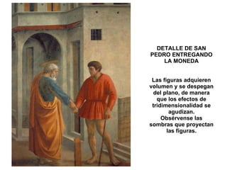 DETALLE DE SAN PEDRO ENTREGANDO LA MONEDA Las figuras adquieren volumen y se despegan del plano, de manera que los efectos de tridimensionalidad se agudizan. Obsérvense las sombras que proyectan las figuras. 