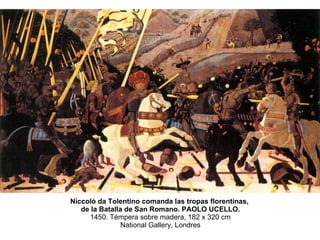 Niccolò da Tolentino comanda las tropas florentinas,  de la Batalla de San Romano. PAOLO UCELLO. 1450. Témpera sobre madera, 182 x 320 cm National Gallery, Londres 