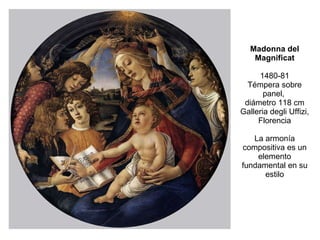 Madonna del Magnificat 1480-81 Témpera sobre panel,  diámetro 118 cm Galleria degli Uffizi, Florencia La armonía compositiva es un elemento fundamental en su estilo 