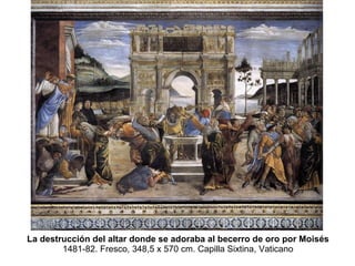 La destrucción del altar donde se adoraba al becerro de oro por Moisés  1481-82. Fresco, 348,5 x 570 cm. Capilla Sixtina, Vaticano 