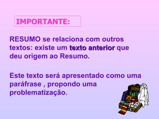 RESUMO se relaciona com outros textos: existe um  texto anterior  que deu origem ao Resumo. Este texto será apresentado como uma paráfrase , propondo uma problematização. IMPORTANTE: 