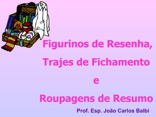 Figurinos de Resenha, Trajes de Fichamento e Roupagens de Resumo Prof. Esp. João Carlos Balbi 