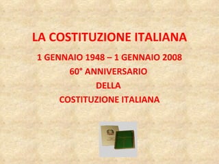 LA COSTITUZIONE ITALIANA 1 GENNAIO 1948 – 1 GENNAIO 2008 60° ANNIVERSARIO  DELLA  COSTITUZIONE ITALIANA 