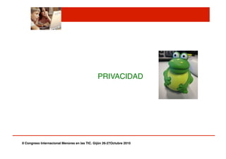 PRIVACIDAD"
II Congreso Internacional Menores en las TIC. Gijón 26-27Octubre 2010!
 