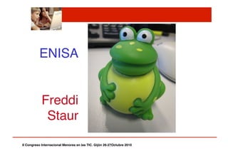 ENISA"
Freddi
Staur"
II Congreso Internacional Menores en las TIC. Gijón 26-27Octubre 2010!
 