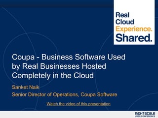 Coupa - Business Software Used
by Real Businesses Hosted
Completely in the Cloud
Sanket Naik
Senior Director of Operations, Coupa Software
              Watch the video of this presentation
 
