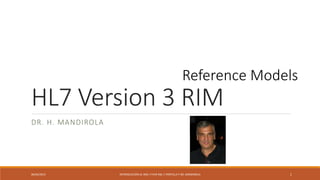 HL7 Version 3 RIM
DR. H. MANDIROLA
06/04/2015 INTRODUCCIÓN AL XML Y FHIR ING. F PORTILLA Y DR. MANDIROLA 1
Reference Models
 