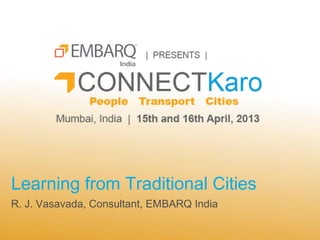 Learning from Traditional Cities
R. J. Vasavada, Consultant, EMBARQ India
 
