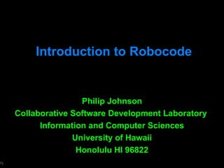 Introduction to Robocode Philip Johnson Collaborative Software Development Laboratory  Information and Computer Sciences University of Hawaii Honolulu HI 96822 