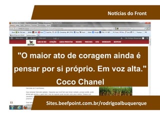 No^cias	
  do	
  Front	
  
rassa	
  
Sites.beefpoint.com.br/rodrigoalbuquerque	
  
"O maior ato de coragem ainda é
pensar por si próprio. Em voz alta."
Coco Chanel	
  
11	
  
 