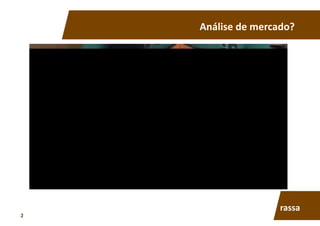 Análise	
  de	
  mercado?	
  
rassa	
  
2	
  
 