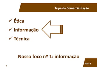 Tripé	
  da	
  Comercialização	
  
 É7ca	
  
 Informação	
  
 Técnica	
  
Nosso	
  foco	
  nº	
  1:	
  informação	
  
rassa	
  
8	
  
 