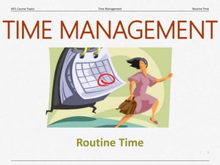 1
|
Routine Time
Time Management
MTL Course Topics
Routine Time
TIME MANAGEMENT
 