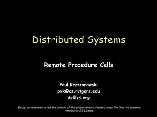 Remote Procedure Calls Paul Krzyzanowski [email_address] [email_address] Distributed Systems Except as otherwise noted, the content of this presentation is licensed under the Creative Commons Attribution 2.5 License. 