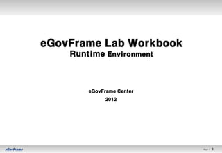 eGovFrame Lab Workbook
    Runtime Environment



        eGovFrame Center
             2012




                           Page l   1   1
 