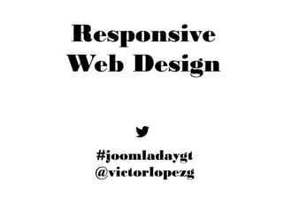 Responsive
Web Design
#joomladaygt
@victorlopezg
 