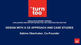 CIRCULAR ECONOMY THINKING
CHALLENGES AND OPPORTUNITIES FOR THE CONSTRUCTION SECTOR
DESIGN WITH A CE APPROACH AND CASE STUDIES
Sabine Oberhuber, Co-Founder
 