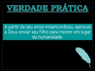 A partir de seu amor misericordioso, aprouve
a Deus enviar seu Filho para morrer em lugar
da humanidade.
 