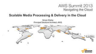 Scalable Media Processing & Delivery in the Cloud
Simon Elisha
Principal Solutions Architect, AWS
 