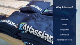 Why Atlassian?
Intuitive
Open
Integrated
Attractive
Tailored for users
 