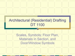 Architectural (Residential) Drafting
DT 1100
Scales, Symbols: Floor Plan,
Materials in Section, and
Door/Window Symbols
 