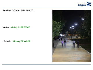 JARDIM DO CÁLEN - PORTO




Antes – 40 Lux / 120 W SAP




Depois – 12 Lux / 30 W LED
 