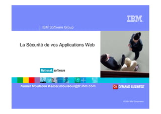 ®
IBM Software Group
© 2004 IBM Corporation
La Sécurité de vos Applications Web
Kamel Moulaoui Kamel.moulaoui@fr.ibm.com
 