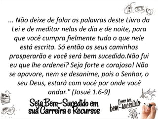 ... Não deixe de falar as palavras deste Livro da
Lei e de meditar nelas de dia e de noite, para
que você cumpra fielmente...