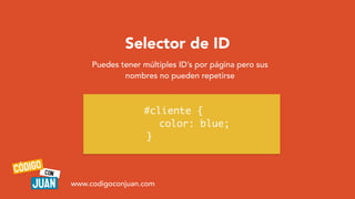 Selector de ID
Puedes tener múltiples ID’s por página pero sus
nombres no pueden repetirse
#cliente {
color: blue;
}
www.c...