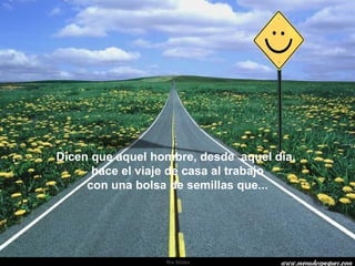 Dicen que aquel hombre, desde  aquel día,  hace el viaje de casa al trabajo con una bolsa de semillas que... . 