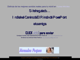 Si te ha gustado … Indícale el Camino de El Rincón del PowerPoint  a tus amigos CLICK  AQUÍ  para enviar Consigue muchas más Presentaciones Power Points en  www.menudospeques.com Envíanos tus archivos Power Points a  [email_address] Si quieres recibir gratis las actualizaciones de Menudos Peques en tu email pulsa  aquí Disfruta de los mejores sonidos reales para tu móvil en  Tunea Móviles 