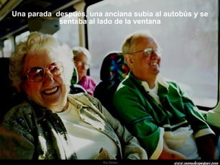 Una parada  después, una anciana subía al autobús y se sentaba al lado de la ventana 