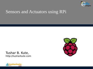 Sensors and Actuators using RPi
Tushar B. Kute,
http://tusharkute.com
 