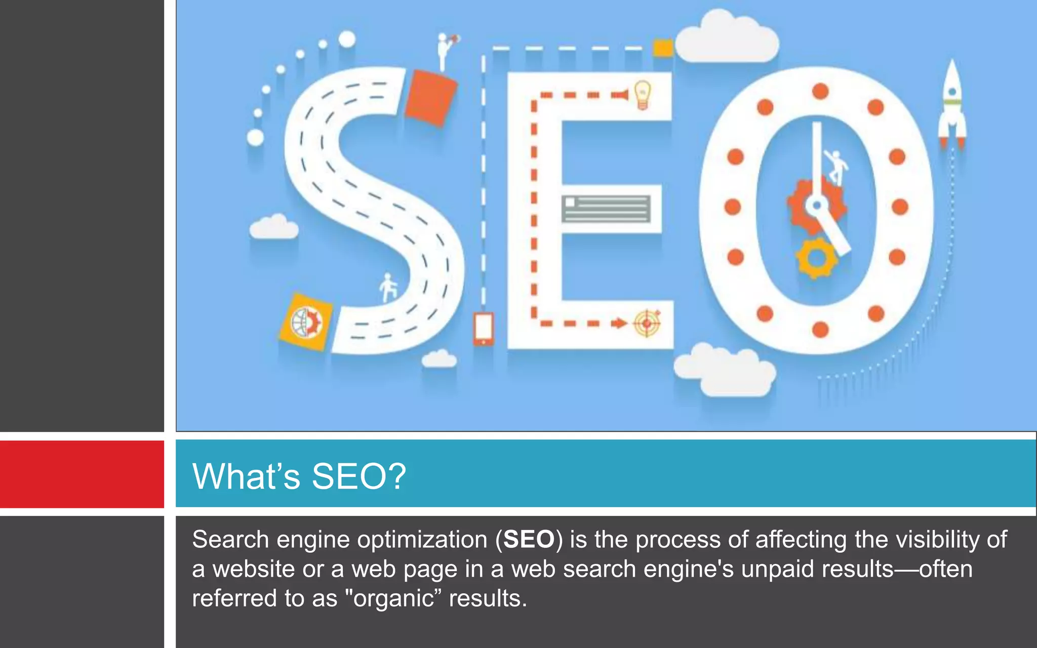 Search engine optimization (SEO) is the process of affecting the visibility of
a website or a web page in a web search engine's unpaid results—often
referred to as "organic” results.
What’s SEO?
 