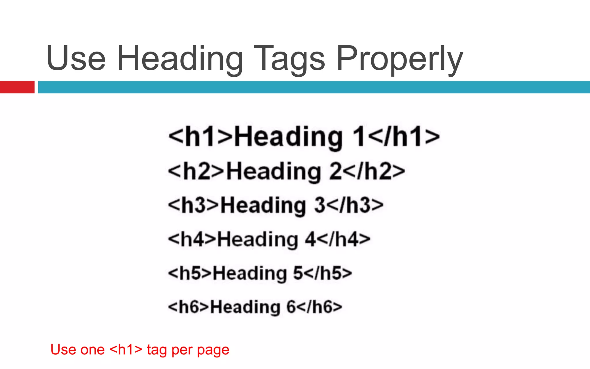 Use Heading Tags Properly
Use one <h1> tag per page
 