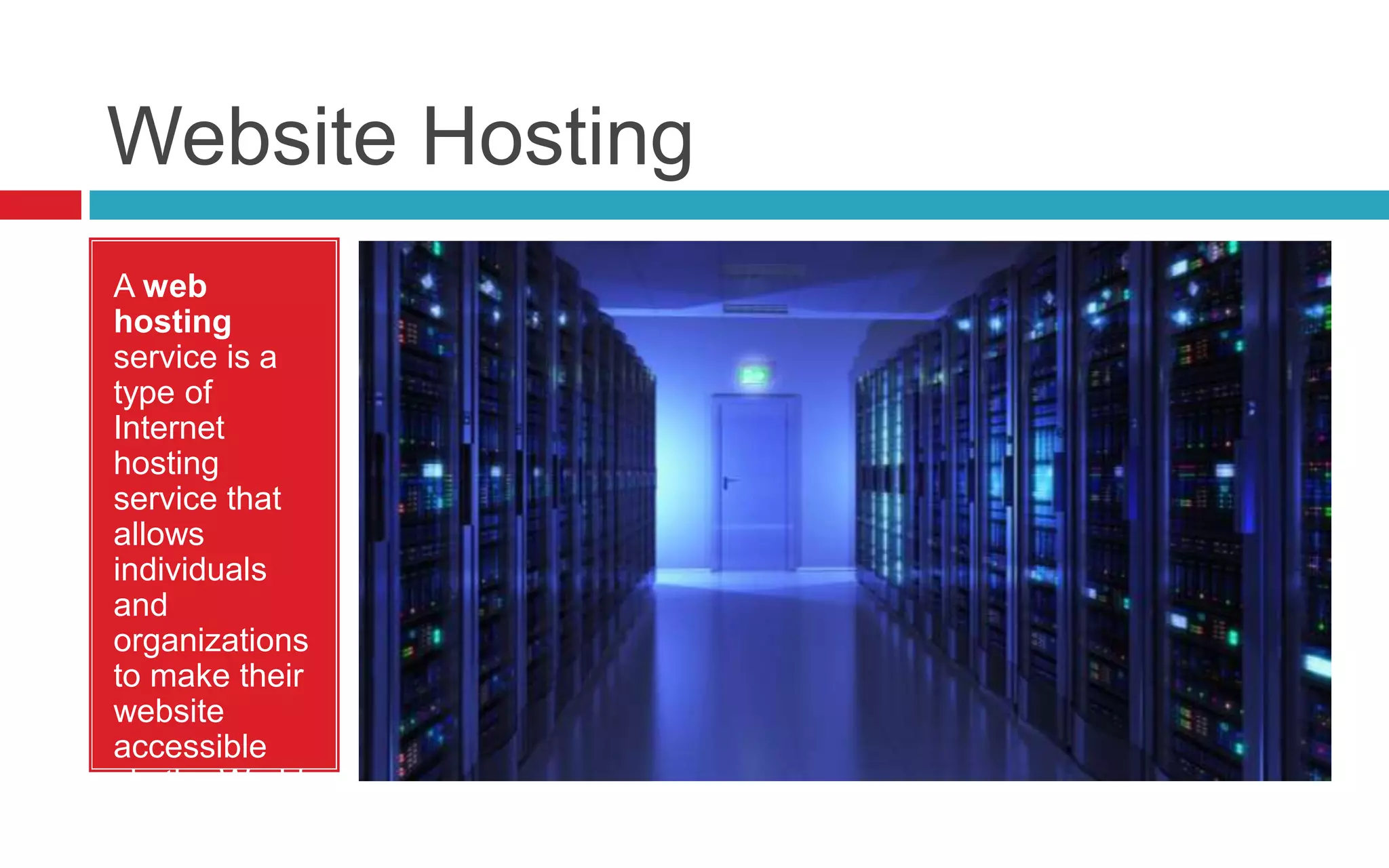 Website Hosting
A web
hosting
service is a
type of
Internet
hosting
service that
allows
individuals
and
organizations
to make their
website
accessible
via the World
Wide Web.
 