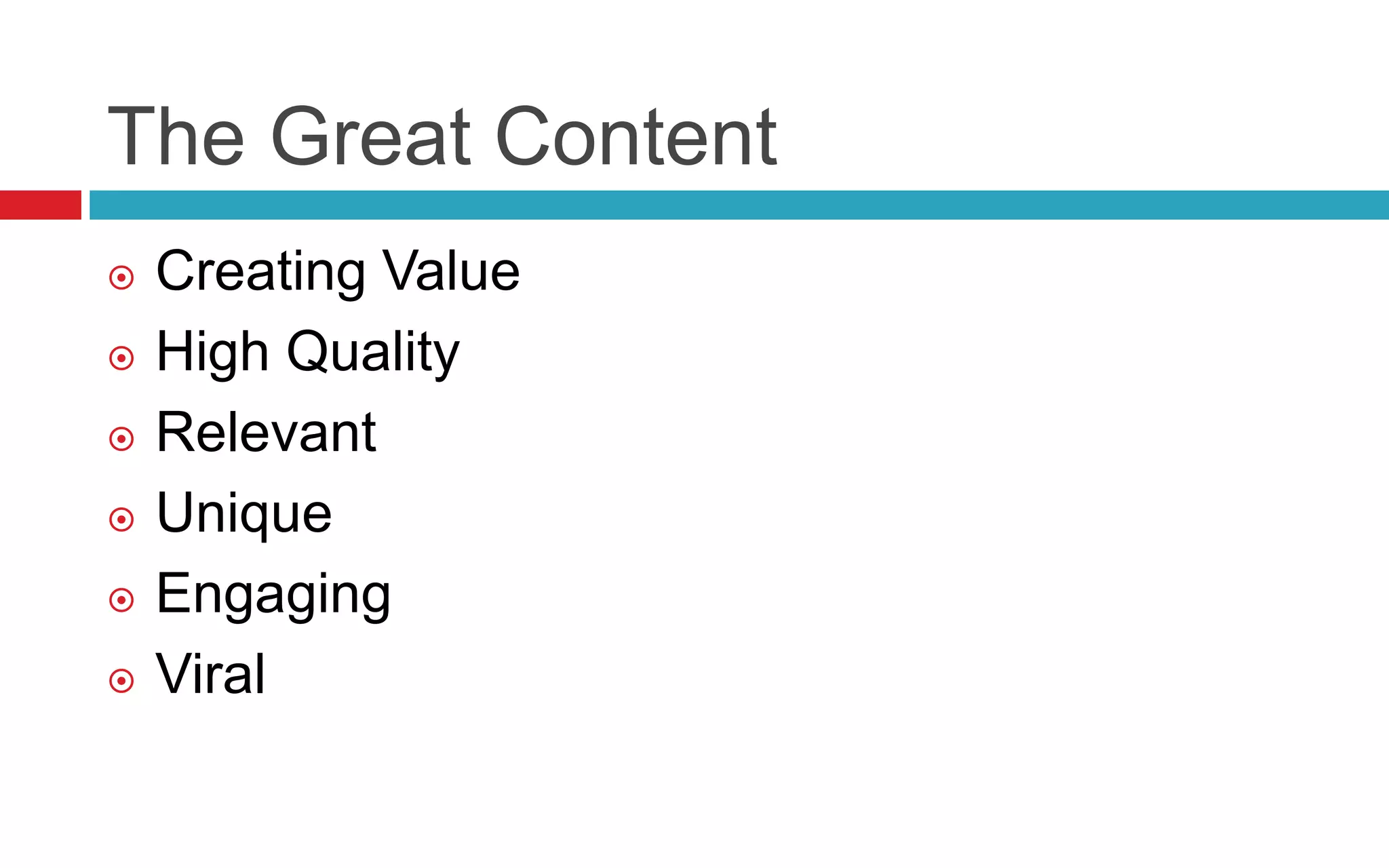 The Great Content
 Creating Value
 High Quality
 Relevant
 Unique
 Engaging
 Viral
 
