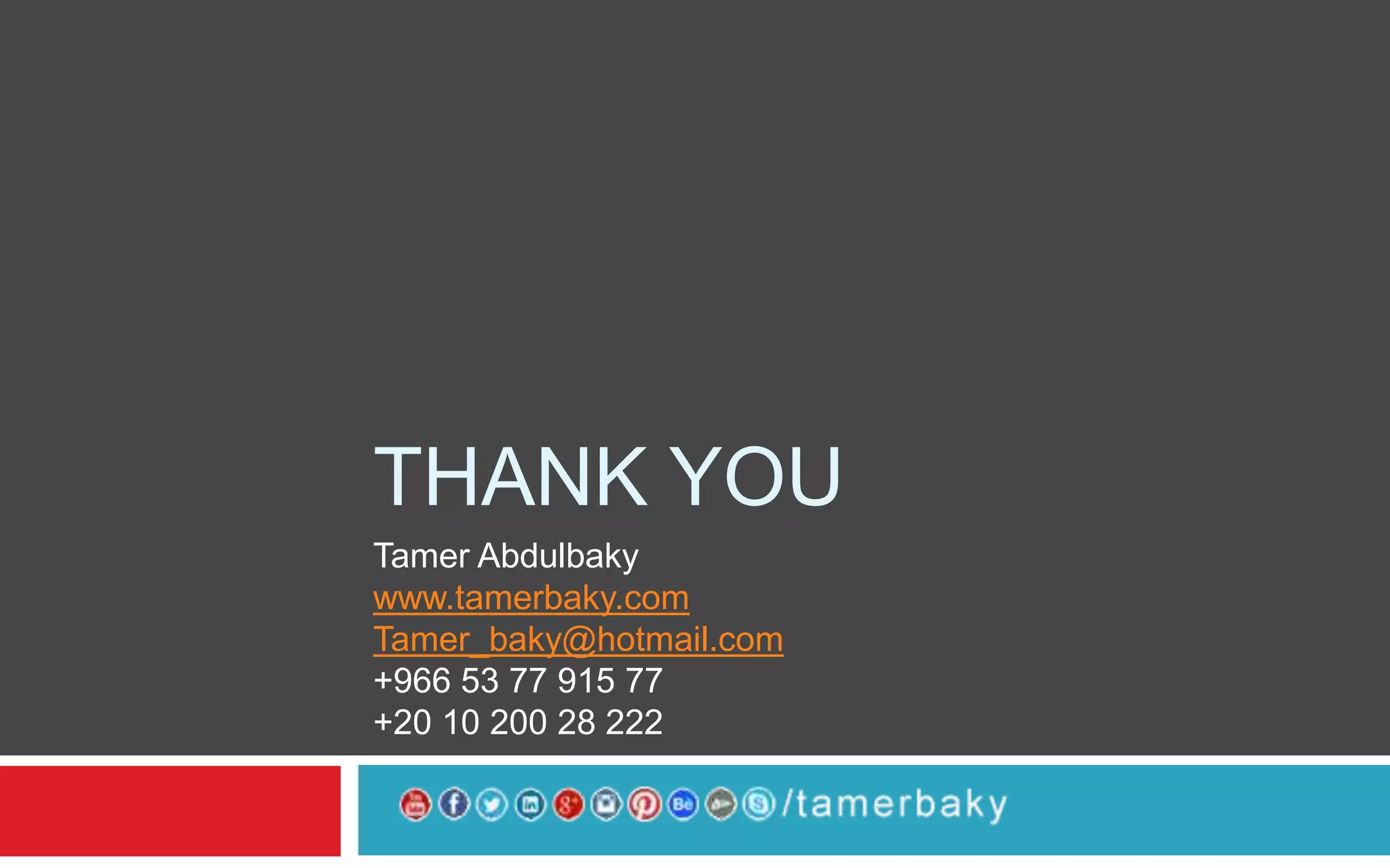THANK YOU
Tamer Abdulbaky
www.tamerbaky.com
Tamer_baky@hotmail.com
+966 53 77 915 77
+20 10 200 28 222
 