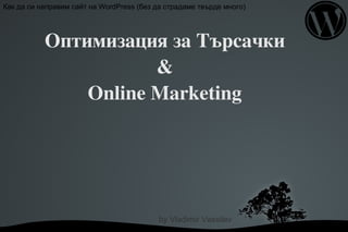 Как да си направим сайт на WordPress (без да страдаме твърде много)




           Оптимизация за Търсачки
                      &
               Online Marketing




                                           by Vladimir Vassilev
                                      
 